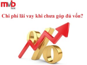 Chi phí lãi vay khi chưa góp đủ vốn có được trừ thuế TNDN hay không?